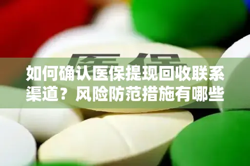 如何确认医保提现回收联系渠道？风险防范措施有哪些？